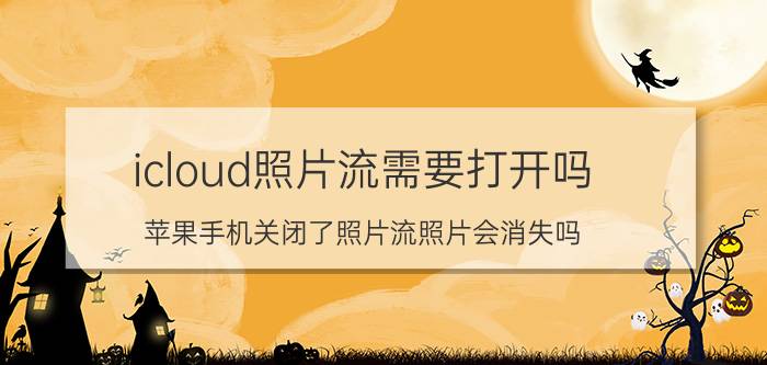 icloud照片流需要打开吗 苹果手机关闭了照片流照片会消失吗？